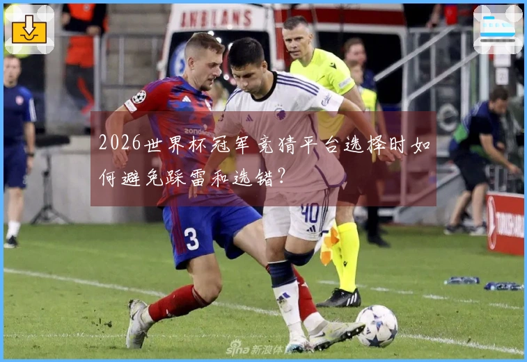 2026世界杯冠军竞猜平台选择时如何避免踩雷和选错？