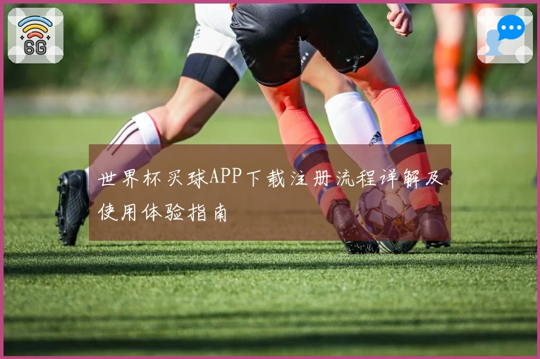 世界杯买球APP下载注册流程详解及使用体验指南