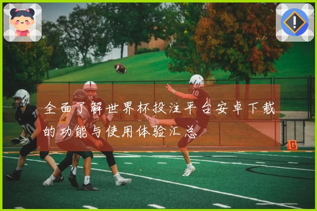 全面了解世界杯投注平台安卓下载的功能与使用体验汇总