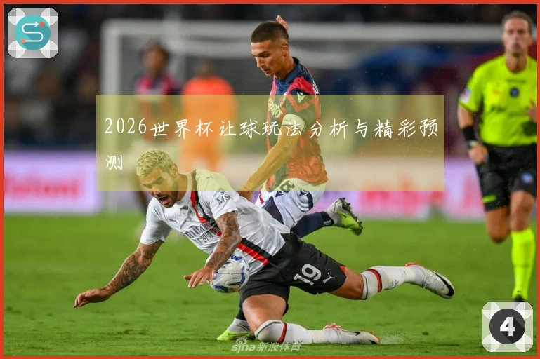 2026世界杯让球玩法分析与精彩预测