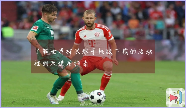 了解世界杯买球手机版下载的活动福利及使用指南