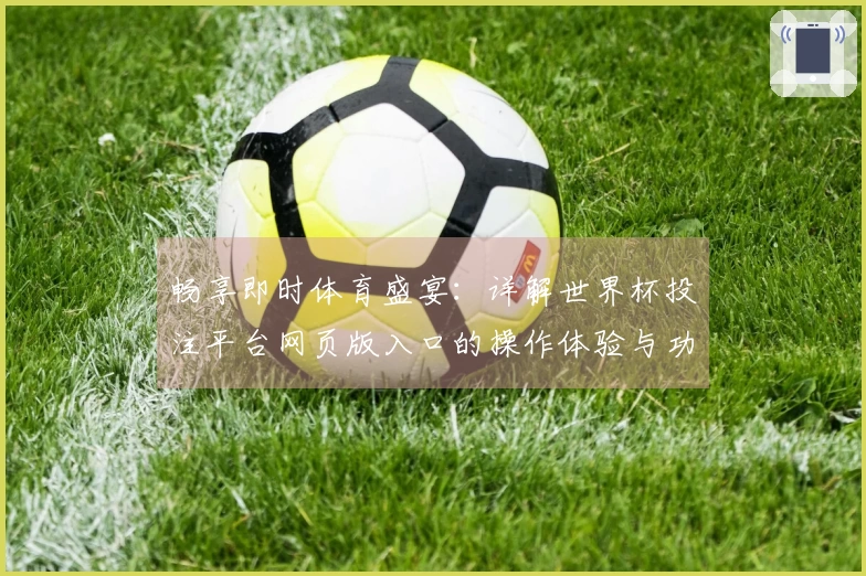 畅享即时体育盛宴：详解世界杯投注平台网页版入口的操作体验与功能优势