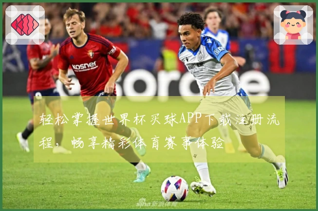 轻松掌握世界杯买球APP下载注册流程，畅享精彩体育赛事体验