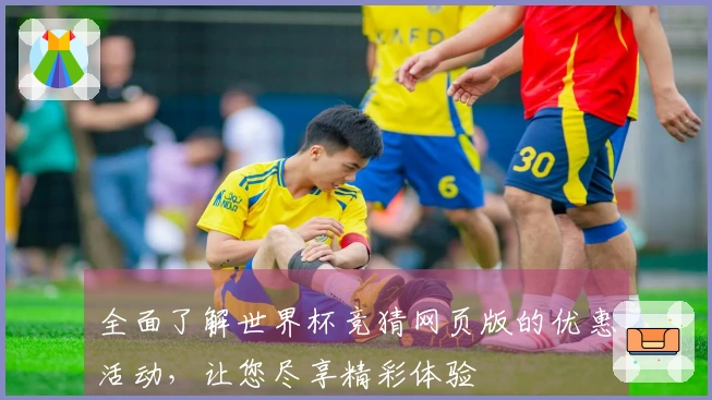 全面了解世界杯竞猜网页版的优惠活动，让您尽享精彩体验