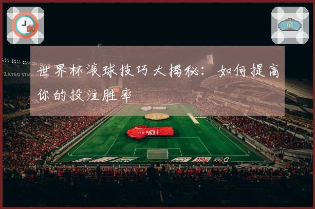 世界杯滚球技巧大揭秘：如何提高你的投注胜率