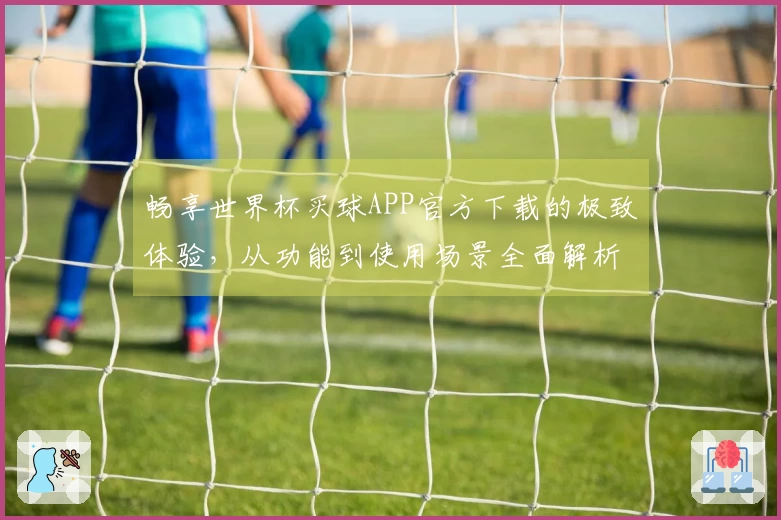 畅享世界杯买球APP官方下载的极致体验，从功能到使用场景全面解析