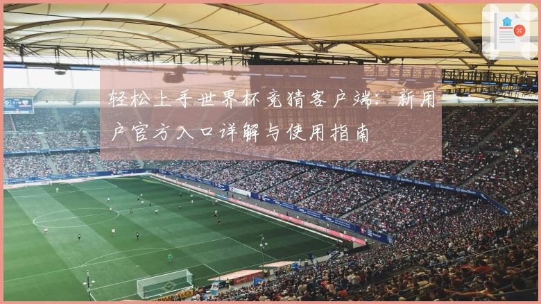 轻松上手世界杯竞猜客户端：新用户官方入口详解与使用指南