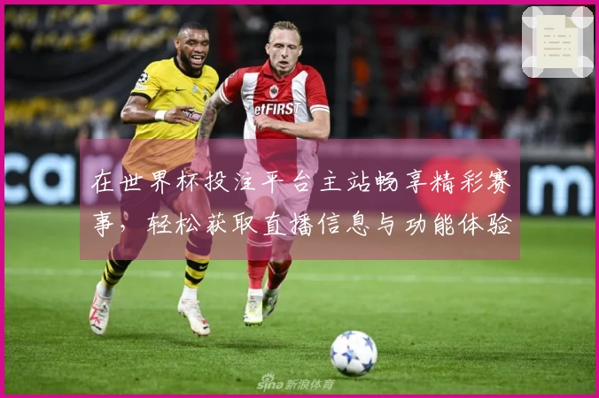 在世界杯投注平台主站畅享精彩赛事，轻松获取直播信息与功能体验
