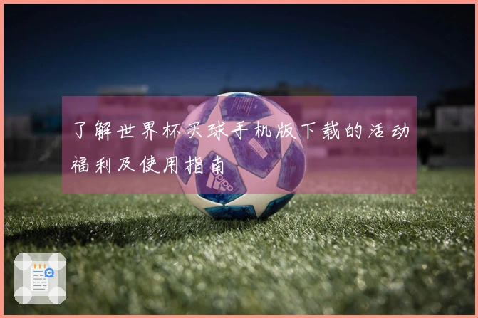 了解世界杯买球手机版下载的活动福利及使用指南