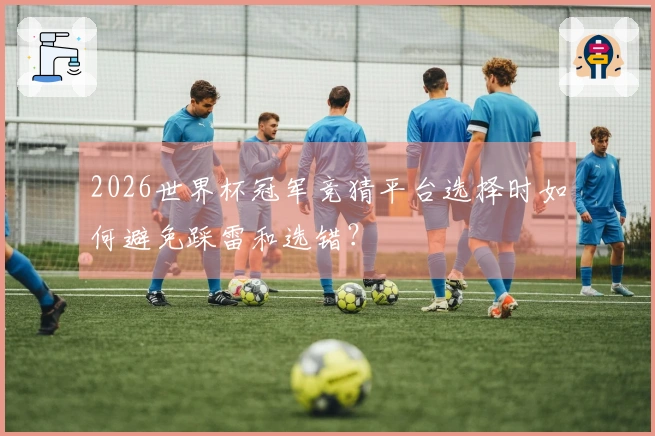 2026世界杯冠军竞猜平台选择时如何避免踩雷和选错？